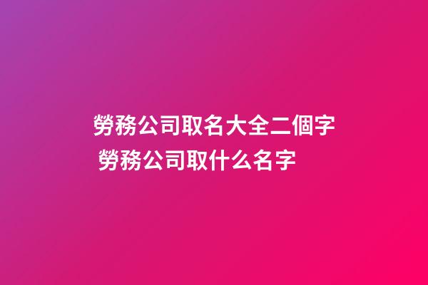勞務公司取名大全二個字 勞務公司取什么名字-第1張-公司起名-玄機派